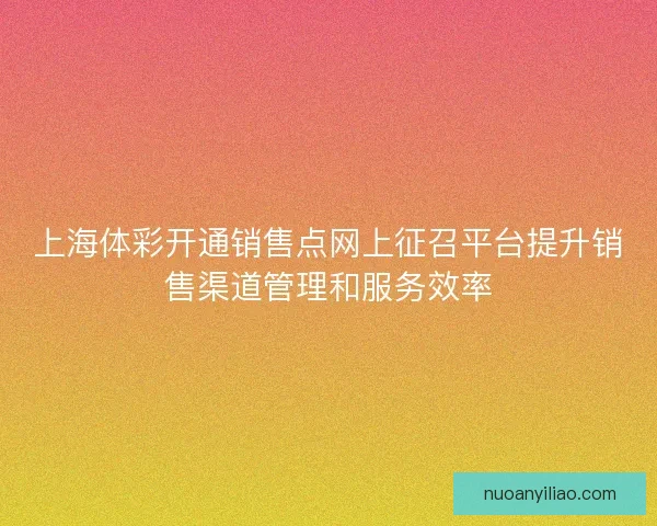 上海体彩开通销售点网上征召平台提升销售渠道管理和服务效率