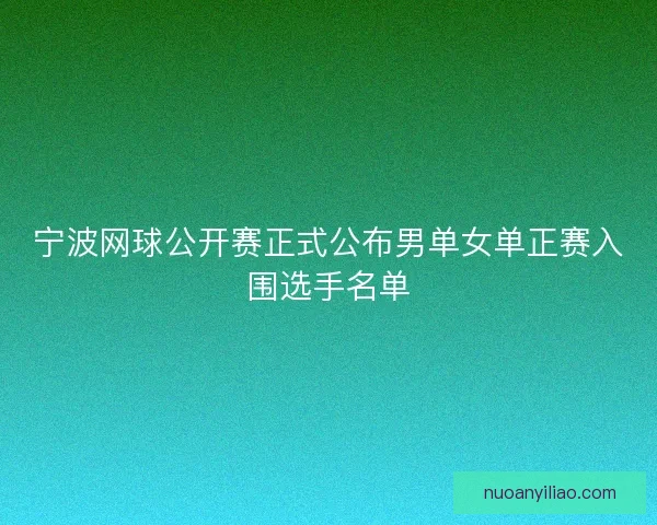 宁波网球公开赛正式公布男单女单正赛入围选手名单 宁波网球公开赛正式公布男单女单正赛入围选手名单