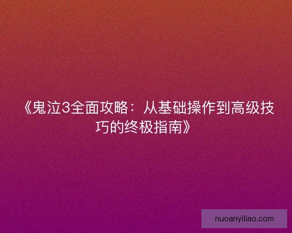《鬼泣3全面攻略：从基础操作到高级技巧的终极指南》
