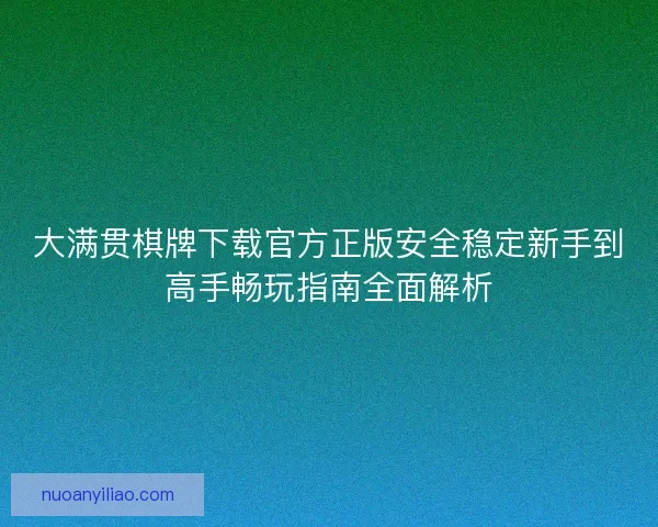 大满贯棋牌下载官方正版安全稳定新手到高手畅玩指南全面解析