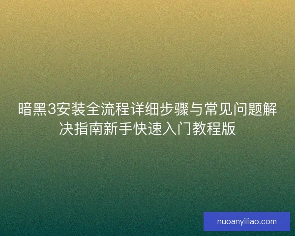 暗黑3安装全流程详细步骤与常见问题解决指南新手快速入门教程版