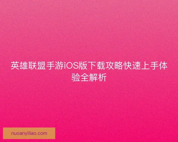 英雄联盟手游iOS版下载攻略快速上手体验全解析