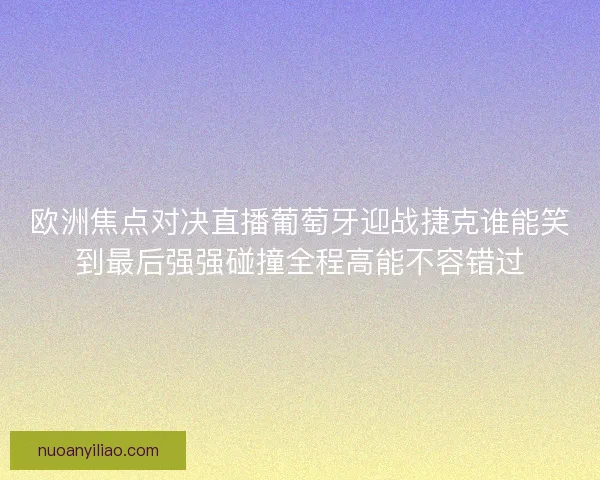 欧洲焦点对决直播葡萄牙迎战捷克谁能笑到最后强强碰撞全程高能不容错过 欧洲焦点对决直播葡萄牙迎战捷克谁能笑到最后强强碰撞全程高能不容错过
